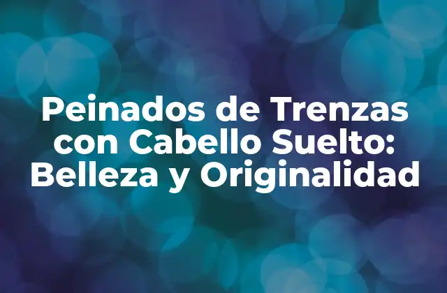 Peinados de Trenzas con Cabello Suelto: Belleza y Originalidad