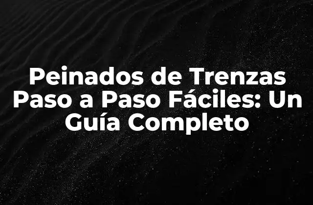 Peinados de Trenzas Paso a Paso Fáciles: un Guía Completo