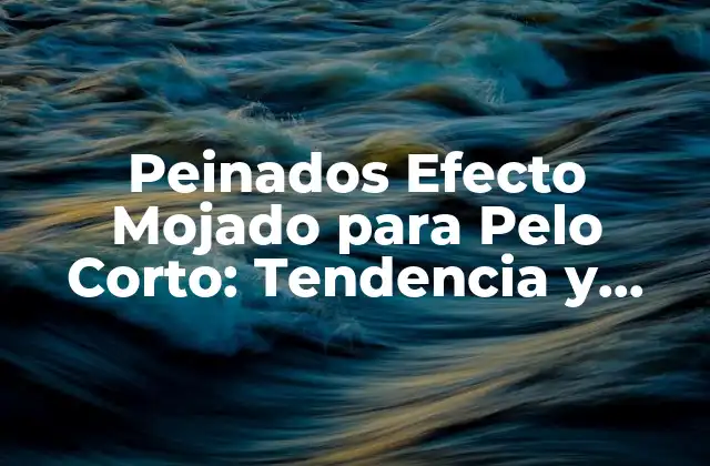 Peinados Efecto Mojado para Pelo Corto: Tendencia y Estilos para Mujeres