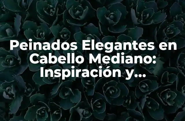 Peinados Elegantes en Cabello Mediano: Inspiración y Tendencias