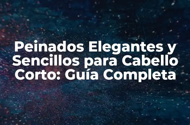 Peinados Elegantes y Sencillos para Cabello Corto: Guía Completa