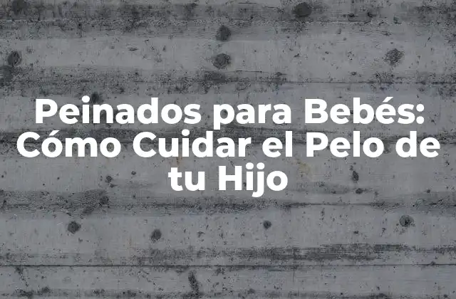 Peinados para Bebés: Cómo Cuidar el Pelo de Tu Hijo