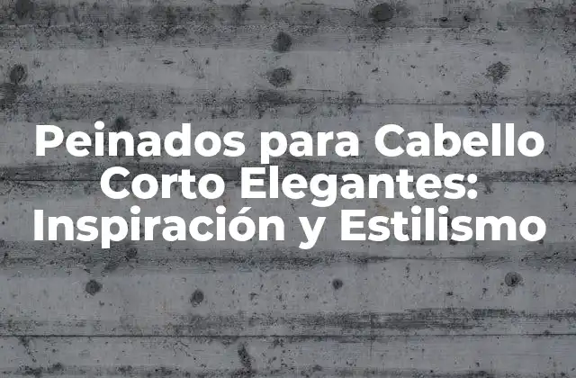 Peinados para Cabello Corto Elegantes: Inspiración y Estilismo