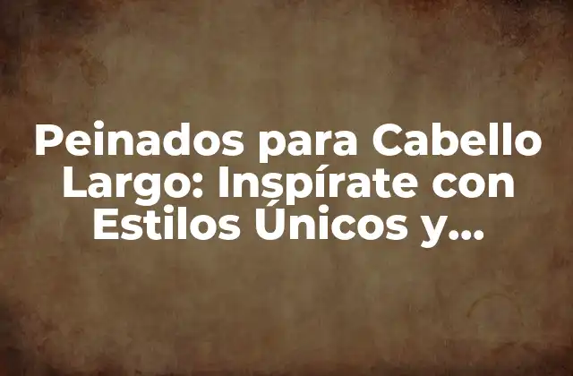 Peinados para Cabello Largo: Inspírate con Estilos Únicos y Elegantes