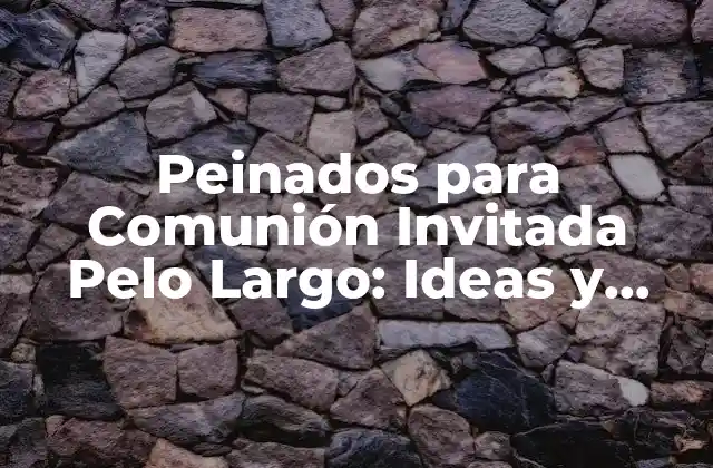 Peinados para Comunión Invitada Pelo Largo: Ideas y Tendencias 2 Características del Pelo Largo que Debes Considerar