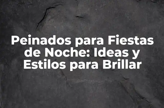 Peinados para Fiestas de Noche: Ideas y Estilos para Brillar