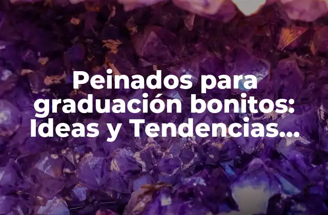 Peinados para Graduación Bonitos: Ideas y Tendencias para el Día Del Graduado