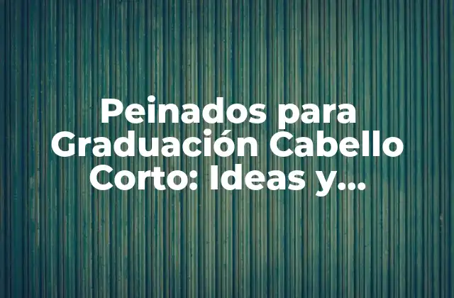 Peinados para Graduación Cabello Corto: Ideas y Tendencias para Brillar