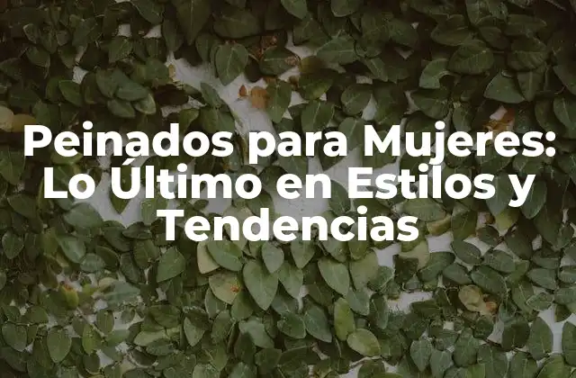 Peinados para Mujeres: Lo Último en Estilos y Tendencias
