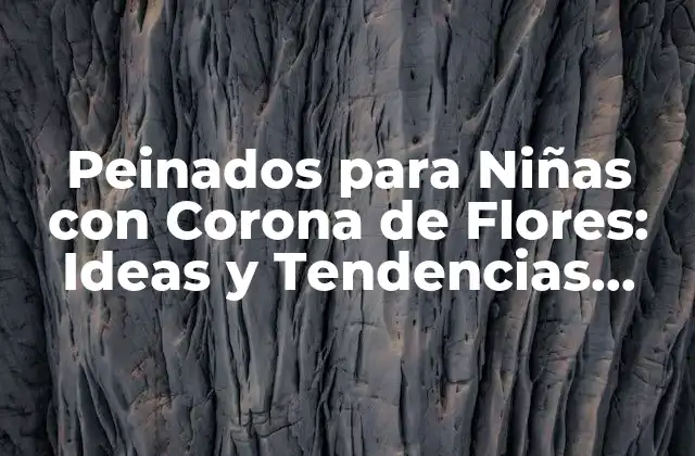 Peinados para Niñas con Corona de Flores: Ideas y Tendencias para Tu Pequeña Princesa