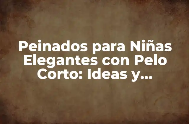 Peinados para Niñas Elegantes con Pelo Corto: Ideas y Tendencias