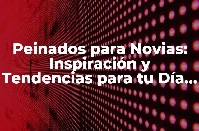 Peinados para Novias: Inspiración y Tendencias para Tu Día Especial