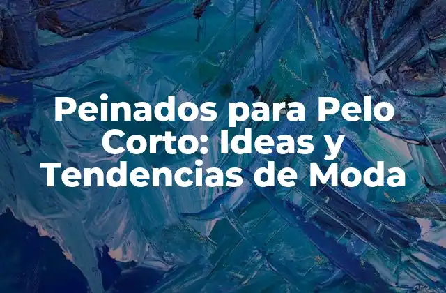 Peinados para Pelo Corto: Ideas y Tendencias de Moda