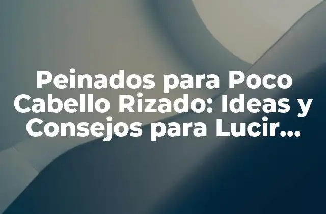 Peinados para Poco Cabello Rizado: Ideas y Consejos para Lucir Genial