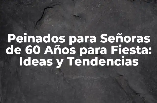 Peinados para Señoras de 60 Años para Fiesta: Ideas y Tendencias