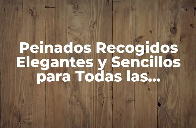 Peinados Recogidos Elegantes y Sencillos para Todas las Ocasiones 2 Beneficios de los Peinados Recogidos Elegantes y Sencillos