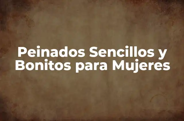 Peinados Sencillos y Bonitos para Mujeres 2 ¿Por qué los Peinados Sencillos y Bonitos son tan Populares?