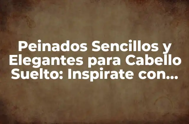 Peinados Sencillos y Elegantes para Cabello Suelto: Inspirate con Estos Looks