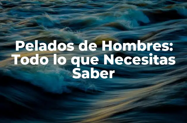 Pelados de Hombres: Todo Lo que Necesitas Saber