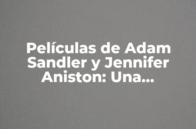 Películas de Adam Sandler y Jennifer Aniston: una Combinación Ganadora