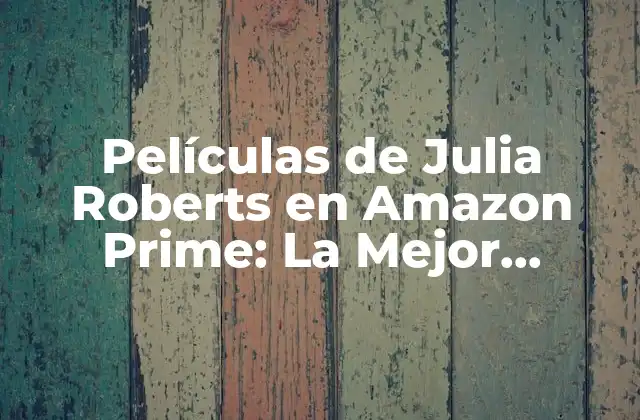 Películas de Julia Roberts en Amazon Prime: la Mejor Selección