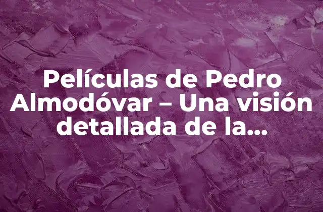 Películas de Pedro Almodóvar – una Visión Detallada de la Filmografía Del Maestro Español