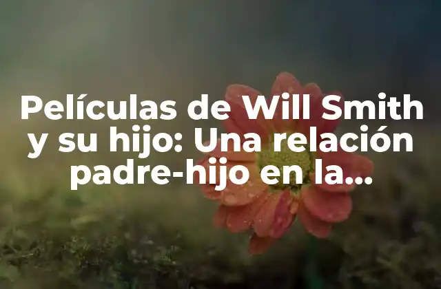 Películas de Will Smith y Su Hijo: una Relación Padre-hijo en la Pantalla