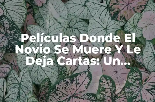 Películas Donde el Novio Se Muere y Le Deja Cartas: un Análisis Emocional