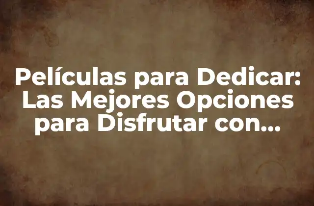 Películas para Dedicar: las Mejores Opciones para Disfrutar con Seres Queridos