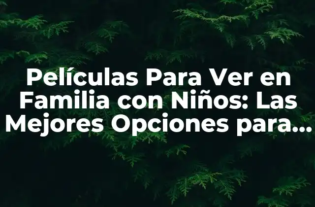 Películas para Ver en Familia con Niños: las Mejores Opciones para Divertirse Juntos