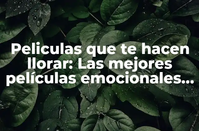 Peliculas que Te Hacen Llorar: las Mejores Películas Emocionales de Todos los Tiempos