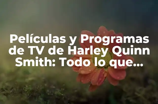 Películas y Programas de Tv de Harley Quinn Smith: Todo Lo que Necesitas Saber