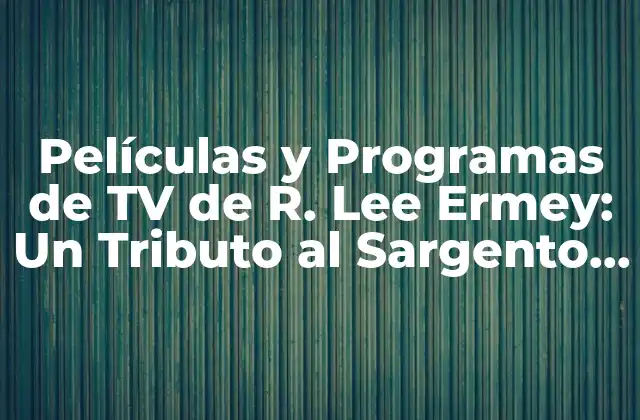 Películas y Programas de Tv de R. Lee Ermey: un Tributo Al Sargento de Hierro