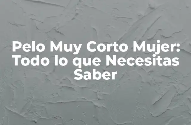 Pelo Muy Corto Mujer: Todo Lo que Necesitas Saber