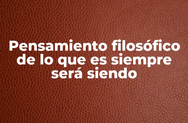 Pensamiento Filosófico de Lo que es Siempre Será Siendo