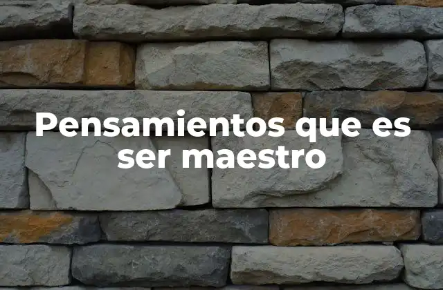 Pensamientos que es Ser Maestro