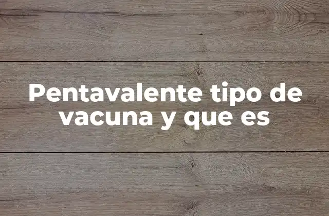 Pentavalente Tipo de Vacuna y que es