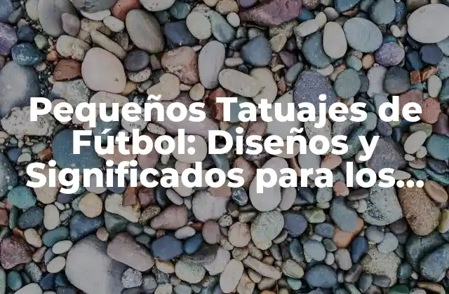 Pequeños Tatuajes de Fútbol: Diseños y Significados para los Amantes Del Deporte