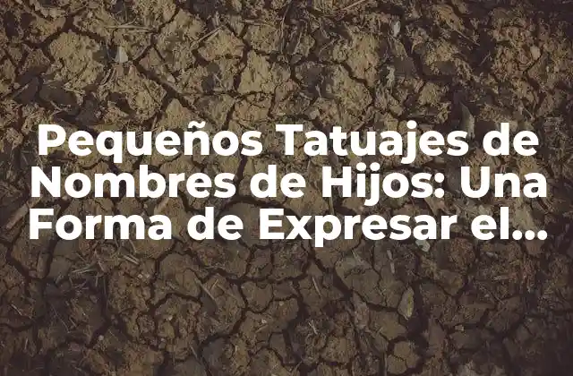 Pequeños Tatuajes de Nombres de Hijos: una Forma de Expresar el Amor Paterno