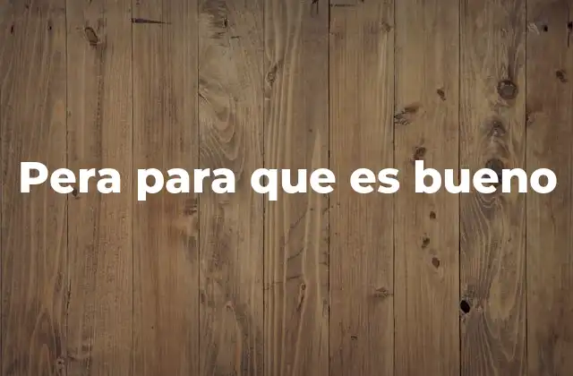 Pera para que es Bueno