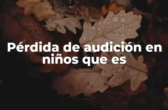 Pérdida de Audición en Niños que es
