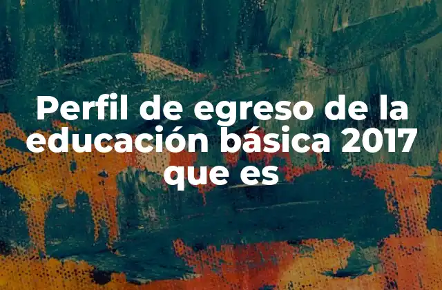 Perfil de Egreso de la Educación Básica 2017 que es 2 La importancia del perfil de egreso en el sistema educativo