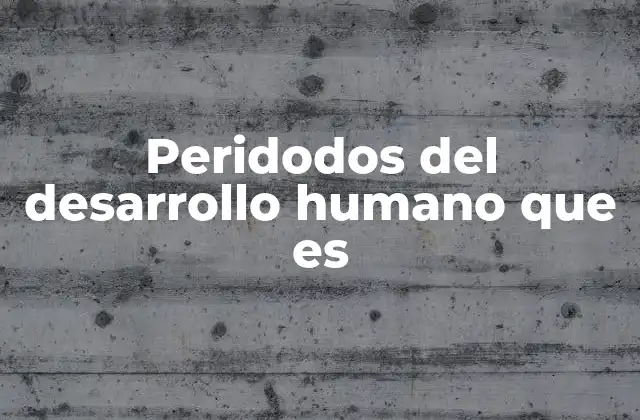 Peridodos Del Desarrollo Humano que es
