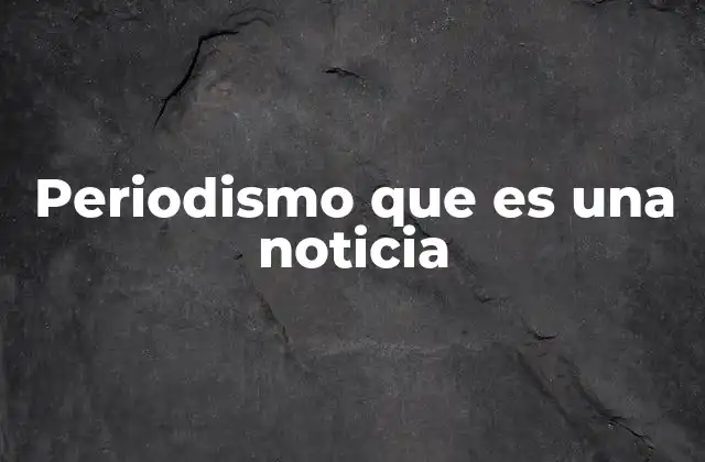 Periodismo que es una Noticia