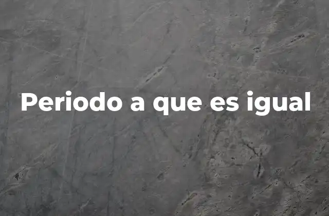 Periodo a que es Igual