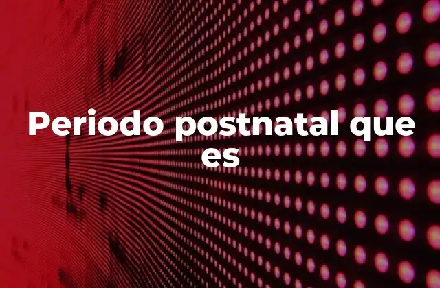 Periodo Postnatal que es