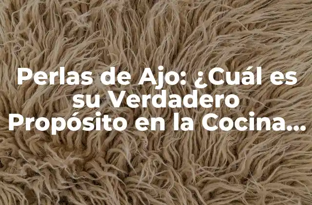 Perlas de Ajo: ¿cuál es Su Verdadero Propósito en la Cocina y la Salud?