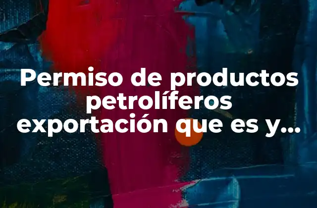 Requisitos para obtener el permiso de exportación de productos petrolíferos