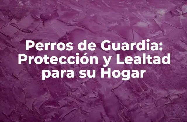 Perros de Guardia: Protección y Lealtad para Su Hogar