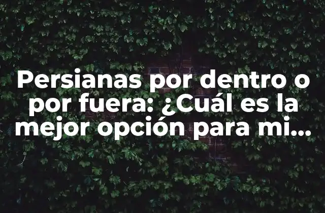 Persianas por Dentro o por Fuera: ¿cuál es la Mejor Opción para Mi Hogar?